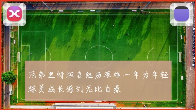 范弗里特坦言经历艰难一年为年轻球员成长感到无比自豪