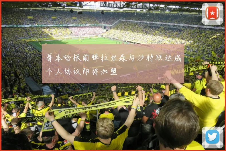 哥本哈根前锋拉尔森与沙特联达成个人协议即将加盟
