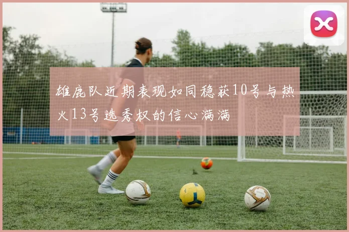 雄鹿队近期表现如同稳获10号与热火13号选秀权的信心满满
