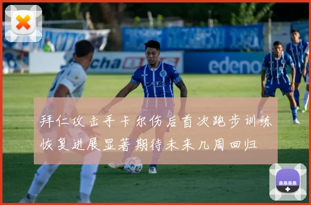 拜仁攻击手卡尔伤后首次跑步训练恢复进展显著期待未来几周回归