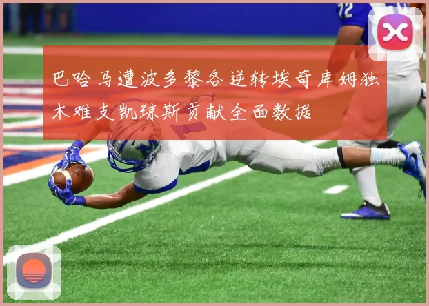 巴哈马遭波多黎各逆转埃奇库姆独木难支凯琼斯贡献全面数据